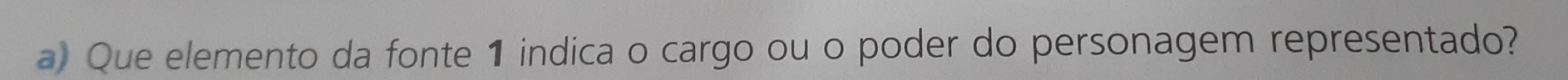 Que elemento da fonte 1 indica o cargo ou o poder do personagem representado?