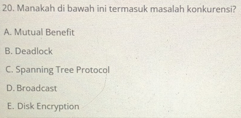 Manakah di bawah ini termasuk masalah konkurensi?
A. Mutual Benefit
B. Deadlock
C. Spanning Tree Protocol
D. Broadcast
E. Disk Encryption