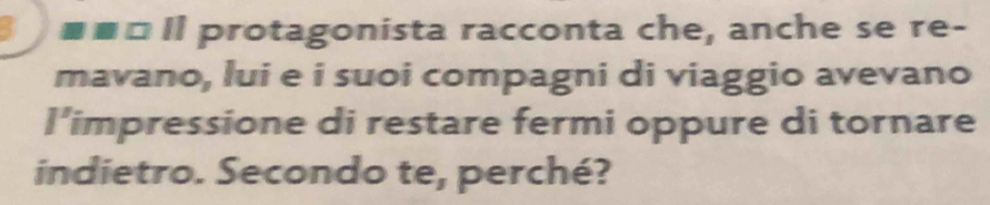 #■¤Il protagonista racconta che, anche se re- 
mavano, lui e i suoi compagni di viaggio avevano 
l’impressione di restare fermi oppure di tornare 
indietro. Secondo te, perché?