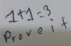 1+1=3
Prove if