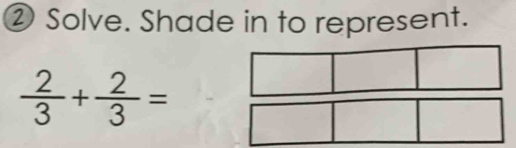 ② Solve. Shade in to represent.
 2/3 + 2/3 =