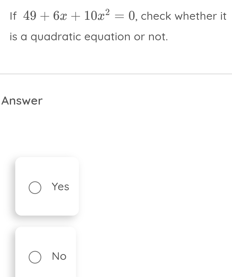 If 49+6x+10x^2=0 , check whether it
is a quadratic equation or not.
Answer
Yes
No