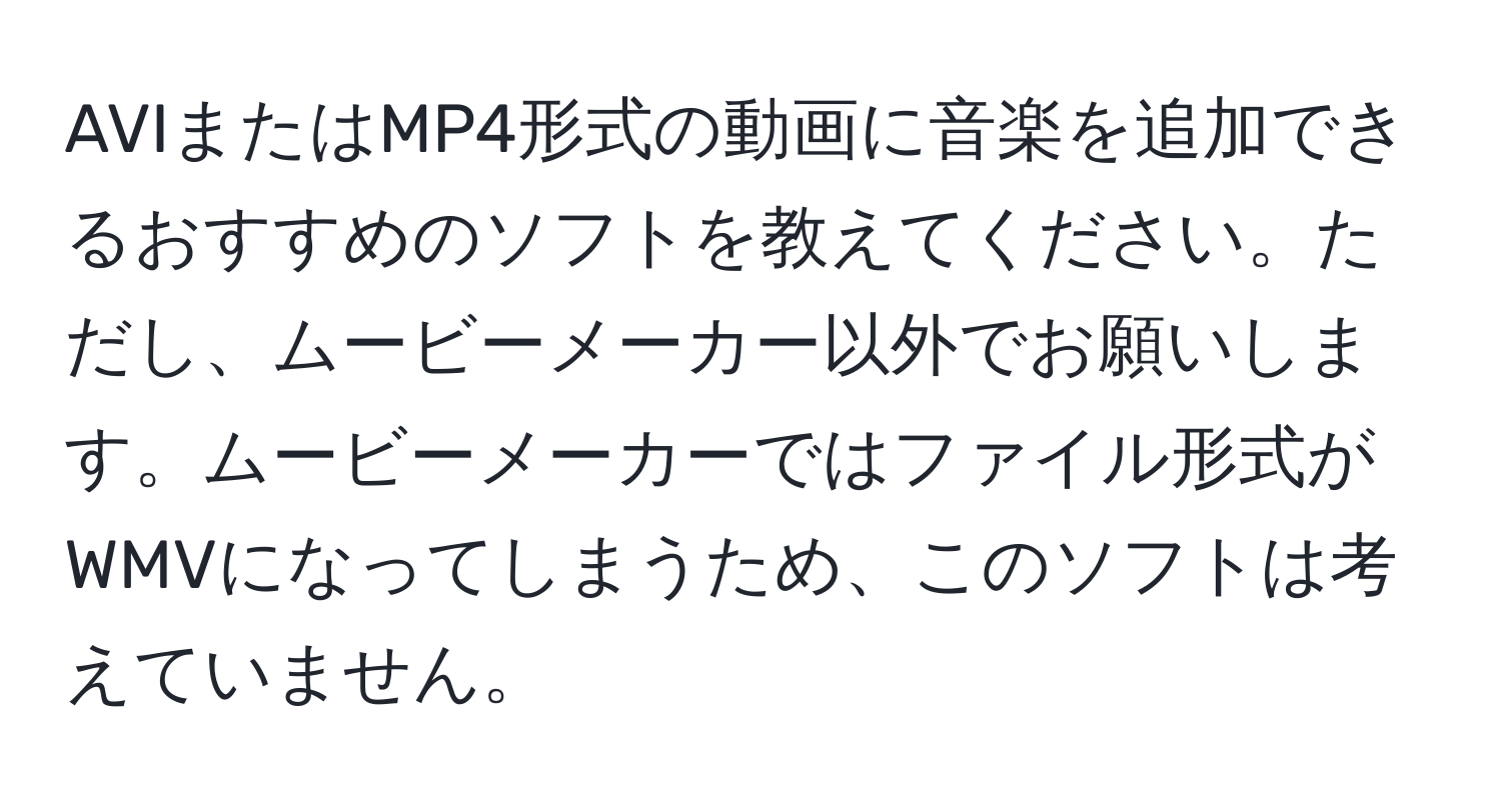 AVIまたはMP4形式の動画に音楽を追加できるおすすめのソフトを教えてください。ただし、ムービーメーカー以外でお願いします。ムービーメーカーではファイル形式がWMVになってしまうため、このソフトは考えていません。