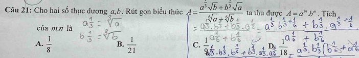 Cho hai số thực dương a, b. Rút gọn biểu thức A=frac a^(frac 2)3sqrt(b)+b^(frac 1)3sqrt(a)sqrt[6](a)+sqrt[6](b) ta thu được A=a^m.b" . Tích
của m.n là
B.
C.
D
A.  1/8   1/21   1/18  a