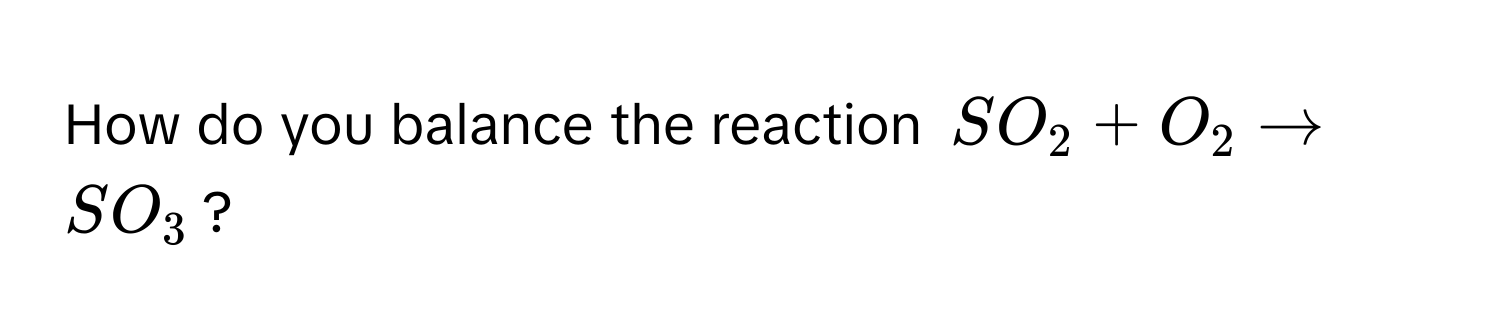 How do you balance the reaction $SO_2+O_2to SO_3$?