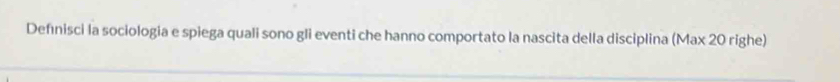 Defınisci la sociologia e spiega quali sono gli eventi che hanno comportato la nascita della disciplina (Max 20 righe)