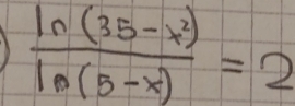  (ln (35-x^2))/ln (5-x) =2