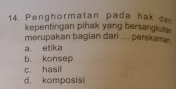 Penghormatan pada hak da
kepentingan pihak yang bersangkutan
merupakan bagian dari ... perekaman.
a. etika
b， konsep
c. hasil
d. komposisi