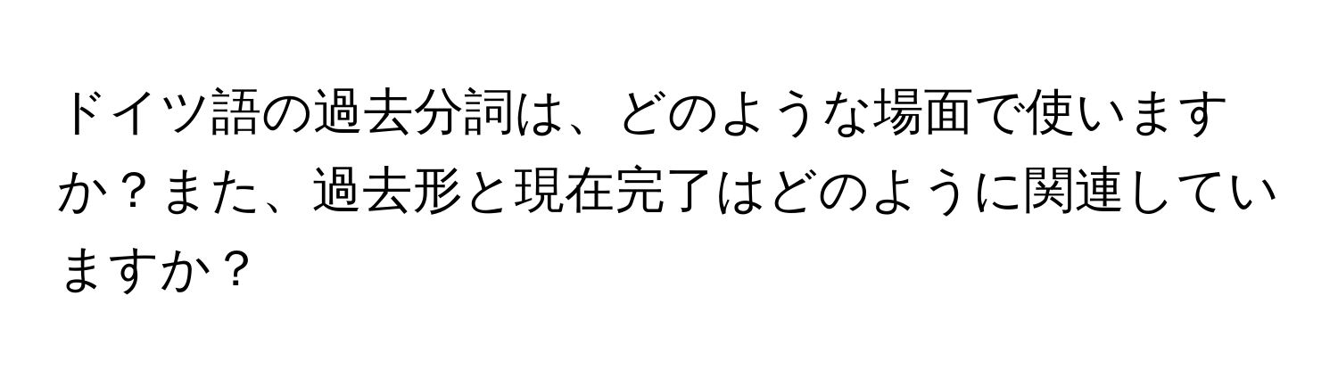 ドイツ語の過去分詞は、どのような場面で使いますか？また、過去形と現在完了はどのように関連していますか？