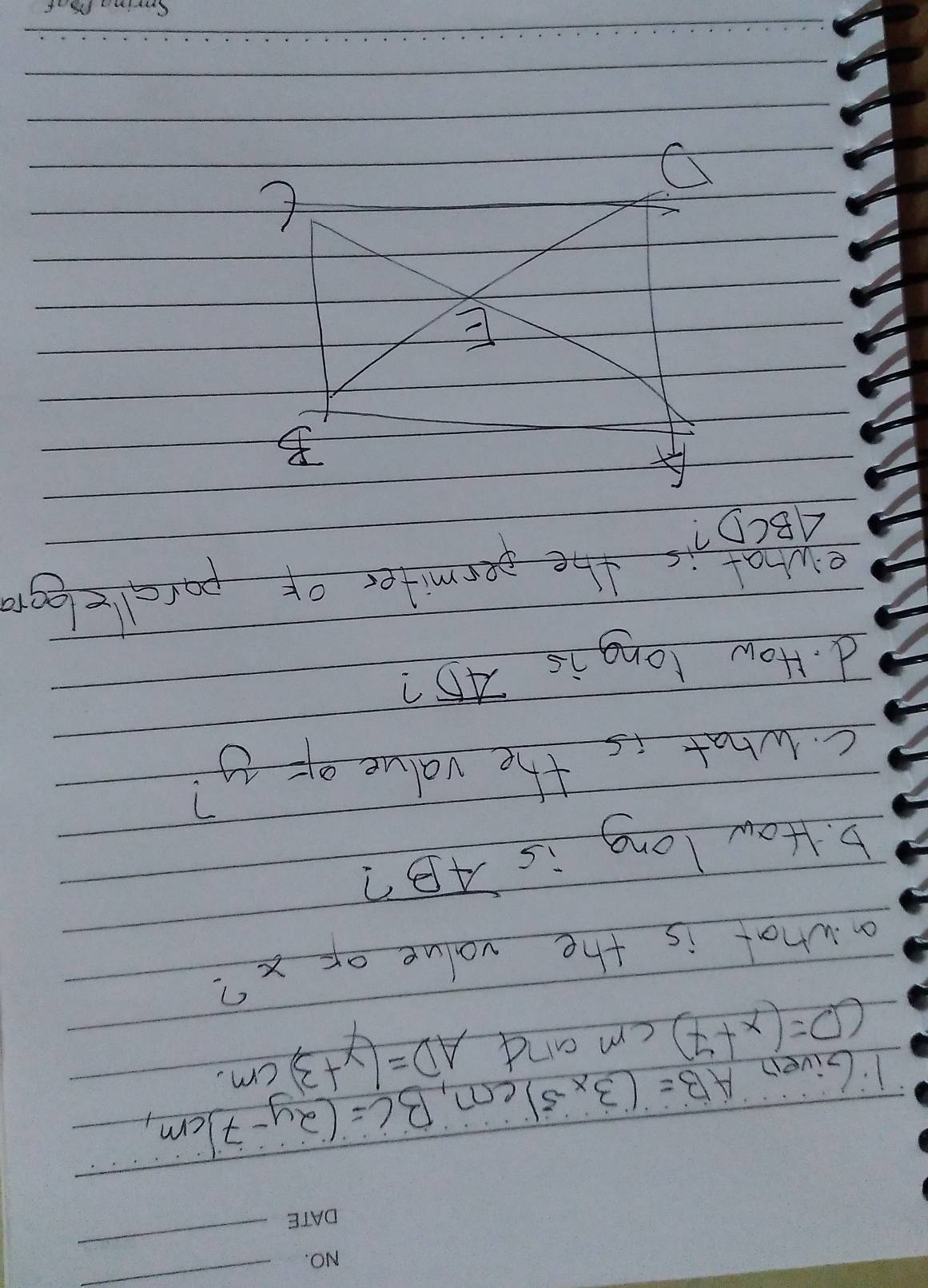 IGiveD
AB=(3x-5)cm, BC=(2y-7)cm,
CD=(x+7)cm and AD=(y+3)cm
a what is the value of x?
D. How long is 4B?
C. what is the value g- y?
d. How long is 4D?
ewhat is the permiter of parcclogr
ABCD?
B
E
t