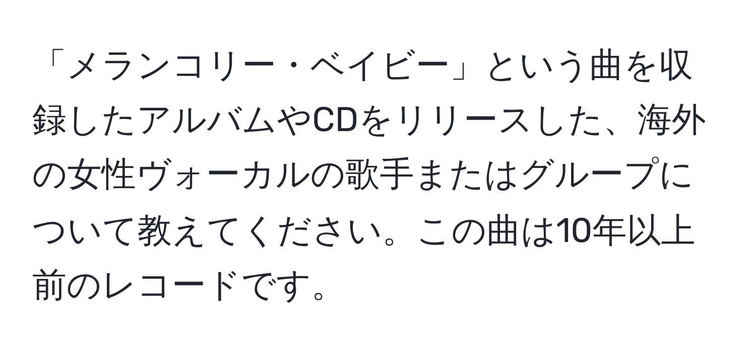 「メランコリー・ベイビー」という曲を収録したアルバムやCDをリリースした、海外の女性ヴォーカルの歌手またはグループについて教えてください。この曲は10年以上前のレコードです。