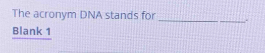 The acronym DNA stands for 
_ 
_. 
Blank 1