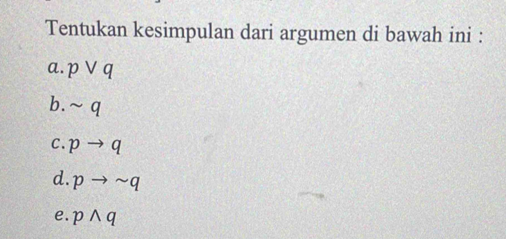 Tentukan kesimpulan dari argumen di bawah ini :
a. pvee q
b. sim q
C. pto q
d. pto sim q
e. pwedge q