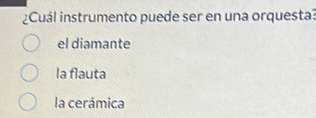 ¿Cuál instrumento puede ser en una orquesta?
el diamante
la flauta
la cerámica