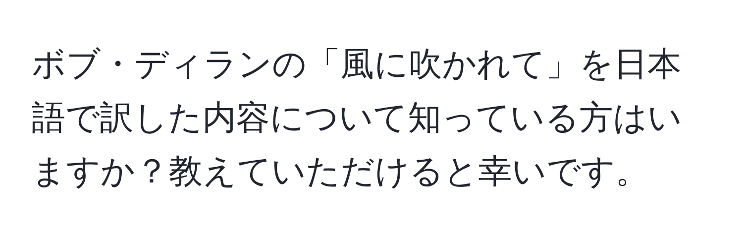 ボブ・ディランの「風に吹かれて」を日本語で訳した内容について知っている方はいますか？教えていただけると幸いです。