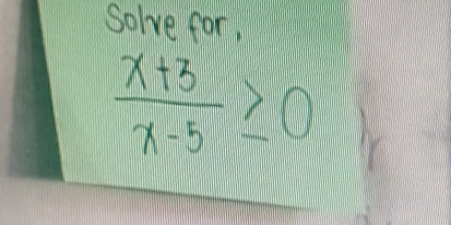 Solve for,
 (x+3)/x-5 ≥ 0