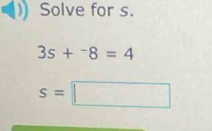 Solve for s.
3s+^-8=4
s=□