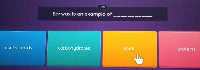 14/19
Earwax is an example of_
nucleic acids carbohydrates lipids proteins