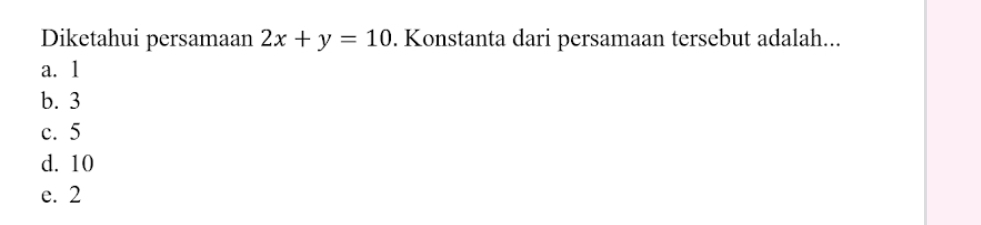 Diketahui persamaan 2x+y=10. Konstanta dari persamaan tersebut adalah...
a. 1
b. 3
c. 5
d. 10
e. 2