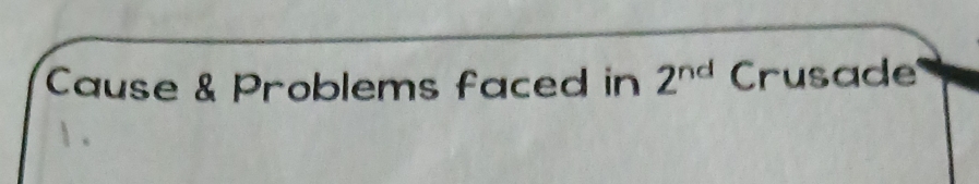 Cause & Problems faced in 2^(nd) Crusade 
 .