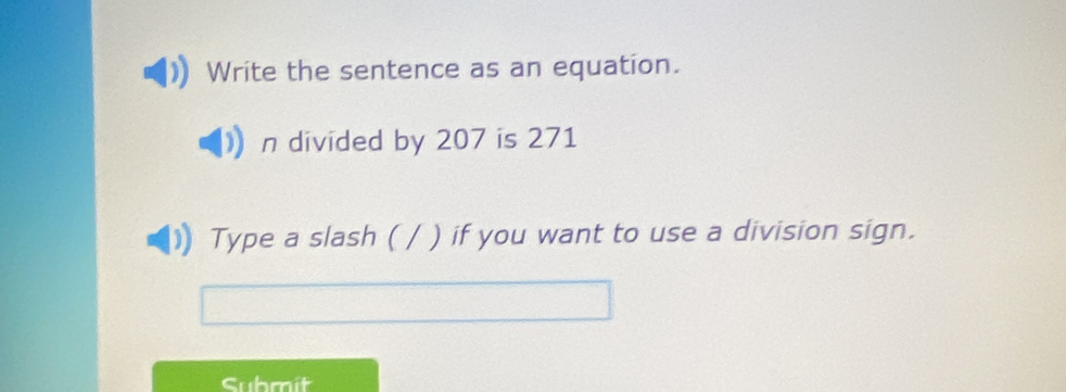 Write the sentence as an equation. 
n divided by 207 is 271
Type a slash ( / ) if you want to use a division sign. 
Submit