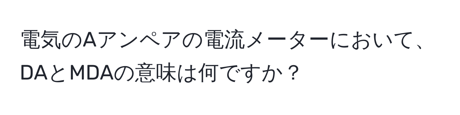 電気のAアンペアの電流メーターにおいて、DAとMDAの意味は何ですか？