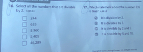 Select all the numbers that are divisible 17. Which statement about the number 235
by 2. 4ms.s is true? 4A3.1
244 It is divisible by 2.
635 ⑧ It is dirisible by 5
8,960 □ It; is divisible by 2 and 5.
5,405 ⑨ It is divisible by 5 and 10.
46,289
Caperight & Senve Leaning Company I.C N Right Reme8