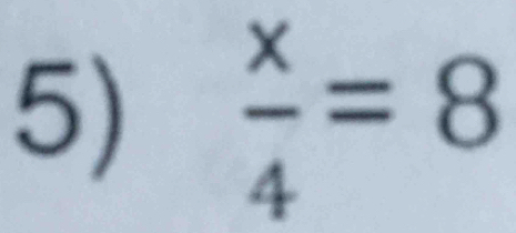  x/4 =8