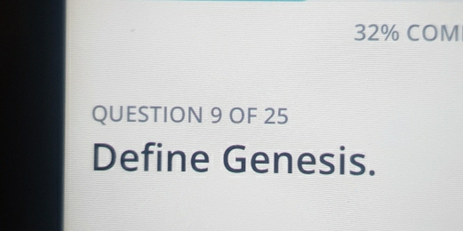 32% COM 
QUESTION 9 OF 25 
Define Genesis.