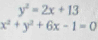 y^2=2x+13
x^2+y^2+6x-1=0