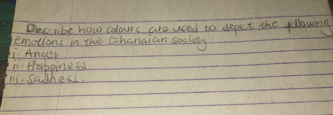 Bescribe how colours are used to depict the following 
emotions in the Cchanaian society 
i. Anger 
is Happiness 
ini. sadhess.