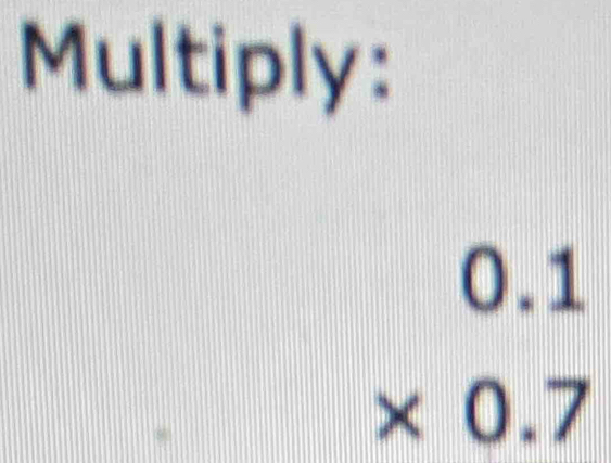 Multiply:
beginarrayr 0.1 * 0.7 endarray