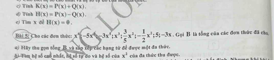 và me so tụ đo của môđ umc 
c) Tính K(x)=P(x)+Q(x). 
d) Tinh H(x)=P(x)-Q(x). 
e) Tìm x đễ H(x)=0. 
Bài 5: Cho các đơn thức: x^6-5x^6; -3x^5; x^3;  3/5 x^2; - 1/2 x^2; 5; -3x. Gọi B là tổng của các đơn thức đã cho, 
a) Hãy thu gọn tổng B và sắp xếp các hạng tử để được một đa thức. 
6 Tìm hệ số cao nhất, hệ số tự do và hệ số của x^2 của đa thức thu được.