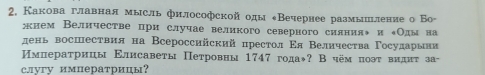 2, Какова главная мысль философской оды «Вечернее размышьление о Бо- 
жнем Велнчестве цри случае великого северного силнияе и еОды на 
день восшествия на Всероссийский престол Εл Βелнчества Γосударьви 
Ηмператрицы Εлисаветы Петровны 1747 годаж? Вчём поэт видит за- 
слугу императрицы?