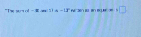 "The sum of -30 and 17 is -13'' written as an equation is □.