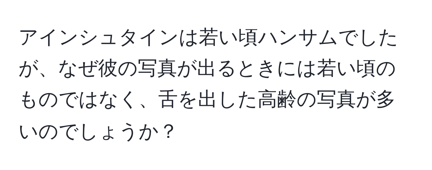 アインシュタインは若い頃ハンサムでしたが、なぜ彼の写真が出るときには若い頃のものではなく、舌を出した高齢の写真が多いのでしょうか？