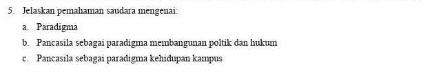 Jelaskan pemahaman saudara mengenai: 
a. Paradigma 
b. Pancasila sebagai paradigma membangunan poltik dan hukum 
c. Pancasila sebagai paradigma kehidupan kampus