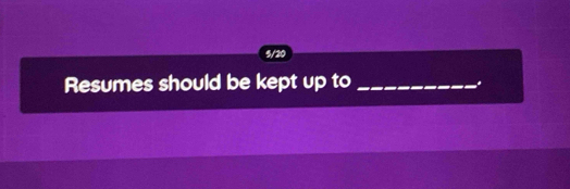 5/20 
Resumes should be kept up to_