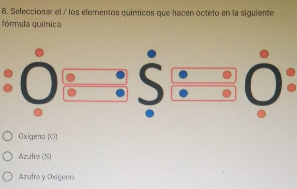 Seleccionar el / los elementos químicos que hacen octeto en la siguiente
fórmula química
Oxígeno (O)
Azufre (S)
Azufre y Oxígeno