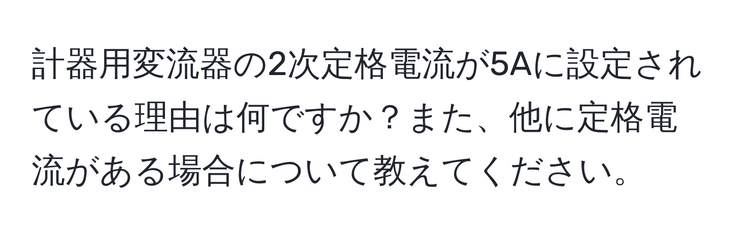 計器用変流器の2次定格電流が5Aに設定されている理由は何ですか？また、他に定格電流がある場合について教えてください。