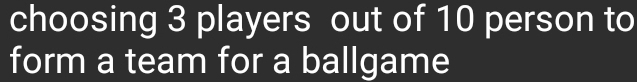 choosing 3 players out of 10 person to 
form a team for a ballgame