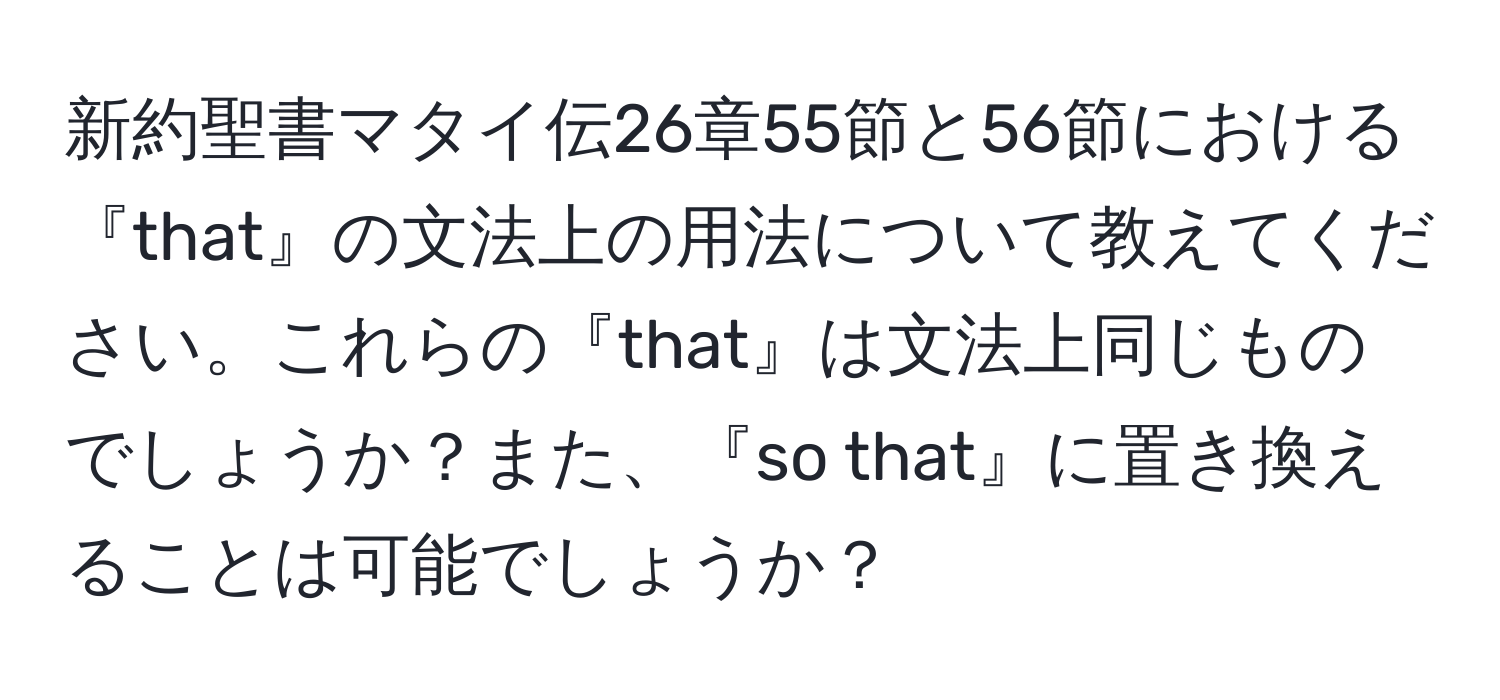 新約聖書マタイ伝26章55節と56節における『that』の文法上の用法について教えてください。これらの『that』は文法上同じものでしょうか？また、『so that』に置き換えることは可能でしょうか？