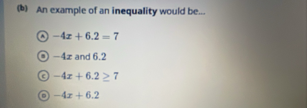 An example of an inequality would be...
a -4x+6.2=7
-4x and 6.2
-4x+6.2≥ 7
o -4x+6.2