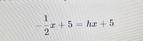 - 1/2 x+5=hx+5