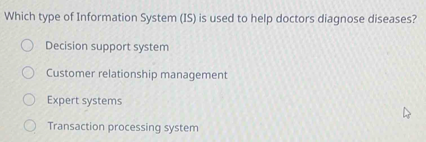 Which type of Information System (IS) is used to help doctors diagnose diseases?
Decision support system
Customer relationship management
Expert systems
Transaction processing system