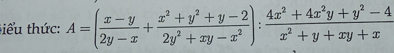 )iểu thức: A=( (x-y)/2y-x + (x^2+y^2+y-2)/2y^2+xy-x^2 ): (4x^2+4x^2y+y^2-4)/x^2+y+xy+x 