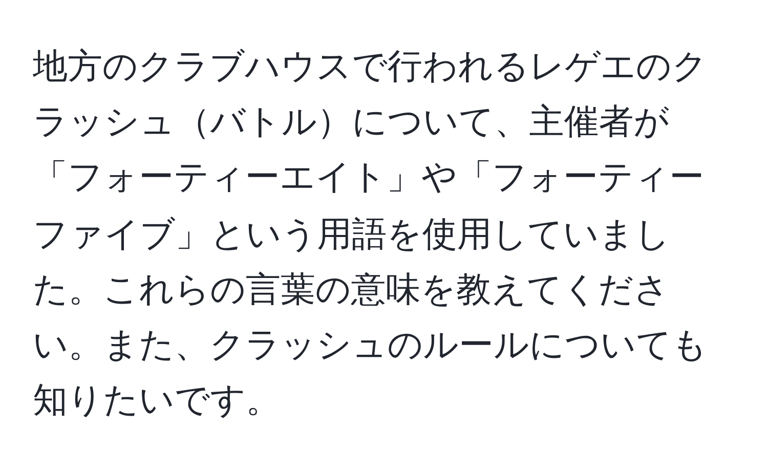 地方のクラブハウスで行われるレゲエのクラッシュバトルについて、主催者が「フォーティーエイト」や「フォーティーファイブ」という用語を使用していました。これらの言葉の意味を教えてください。また、クラッシュのルールについても知りたいです。