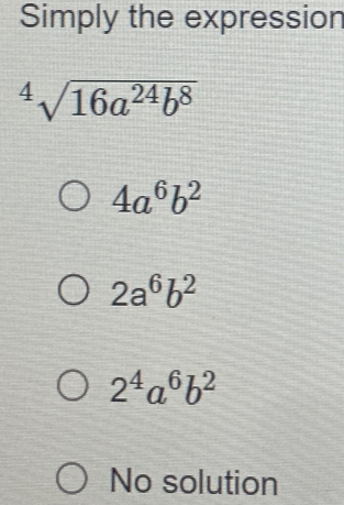 Simply the expression^4sqrt(16a^(24)b^8)
4a^6b^2
2a^6b^2
2^4a^6b^2
No solution