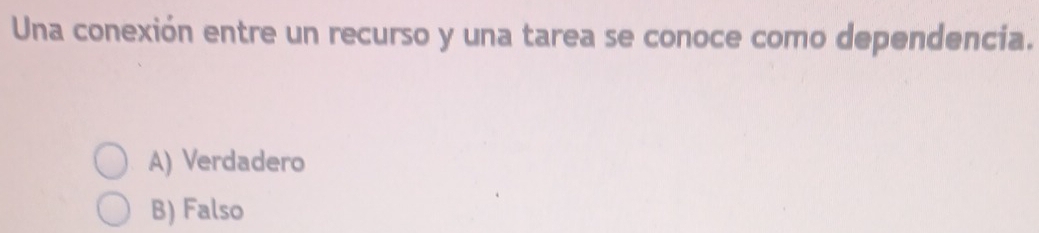 Una conexión entre un recurso y una tarea se conoce como dependencia.
A) Verdadero
B) Falso