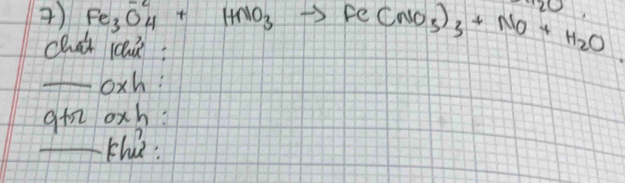 ) Fe_3O_4^((2-)+HNO_3)to Fe(NO_3)_3+NO+H_2O 20 
chai le 
_oxh:
gñ oxh : 
_tha